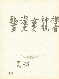 韩漫女神裸身漫画免费观看