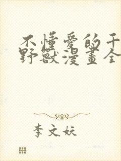 不懂爱的千金与野兽漫画全集免费无删减