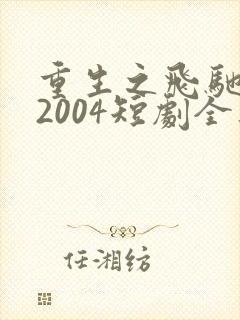 重生之飞驰人生2004短剧全集