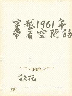 穿越1961年带着空间的小说