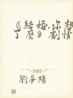 《结婚,你想好了么》剧情