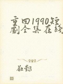 重回1990短剧全集在线观看免费