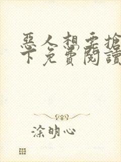 恶人想要抢救一下免费阅读漫画在哪看