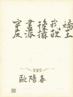 穿书后我娇养了反派摄政王 小说