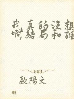 我真的没想重生啊结局和谁在一起