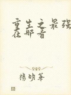 重生之最强弃少在哪看