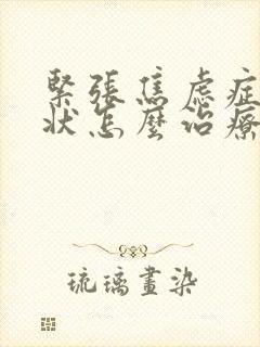 紧张焦虑症的症状怎么治疗