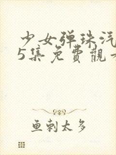 少女弹珠汽水第5集免费观看