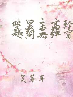 双男主高干文笔趣阁无弹窗