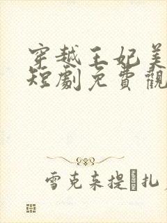 穿越王妃美又飒短剧免费观看14