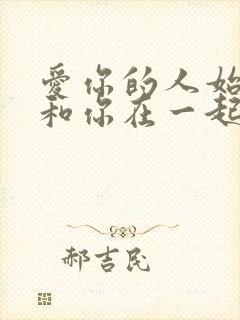 爱你的人始终会和你在一起,不爱就不爱