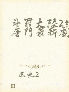 斗罗大陆2绝世唐门最新剧情