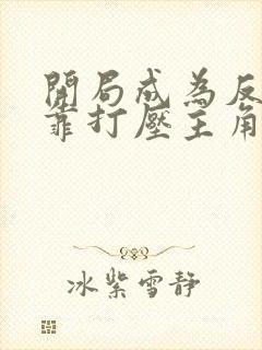 开局成为反派我靠打压主角续命