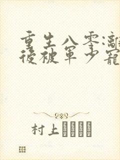 重生八零:离婚后被军少宠上天最新版