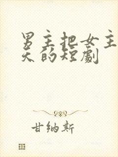 男主把女主宠上天的短剧