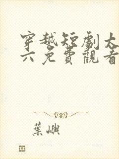 穿越短剧太子老六免费观看
