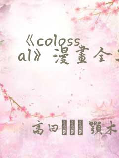 《colossal》漫画全集免费下拉式入口