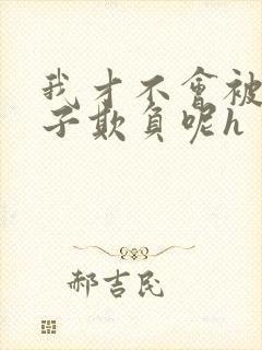 我才不会被女孩子欺负呢h