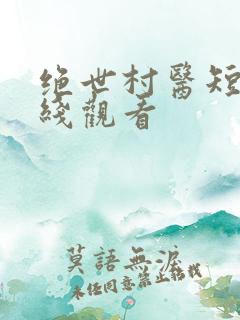 绝世村医短剧在线观看