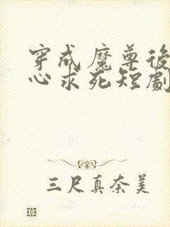 穿成魔尊后我一心求死短剧免费观看