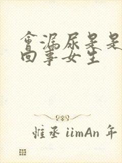 会漏尿是是怎么回事女生