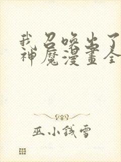 我召唤出了诸天神魔漫画全集免费看