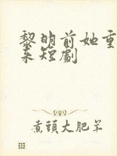 黎明前她重生归来短剧