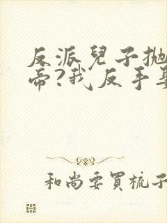 反派儿子抛弃女帝?我反手娶回家