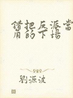 错把反派当成主角的下场