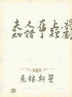 夫人在上,将军知错了短剧免费观看全集