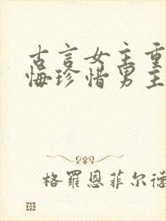 古言女主重生后悔珍惜男主的宠文