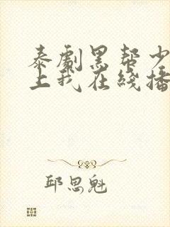 泰剧黑帮少爷爱上我在线播放