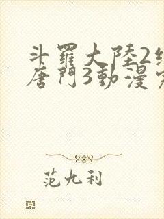 斗罗大陆2绝世唐门3动漫完整免费