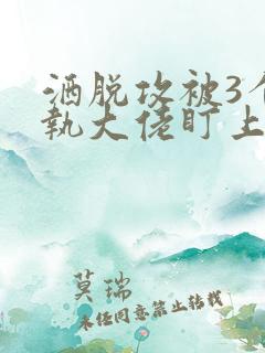 洒脱攻被3个偏执大佬盯上小说免费阅读