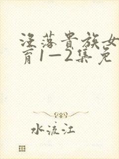 没落贵族女仆教育1—2集免费观看