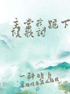 主当我跪下的时候歌词