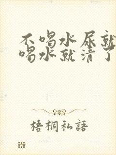 不喝水尿就黄,喝水就清了