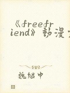 《freefriend》动漫完整全集在线观看高清