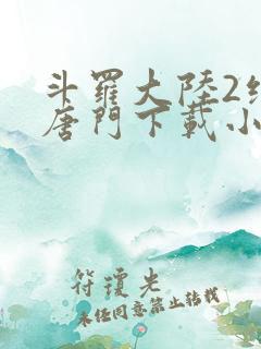 斗罗大陆2绝世唐门下载小说