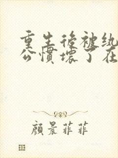 重生后被纨绔老公惯坏了在线