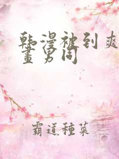 韩漫被到爽流漫画男同