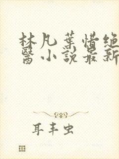 林凡叶惜绝世邪医小说最新