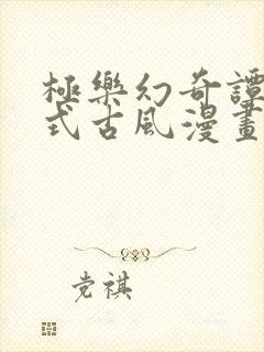 极乐幻奇谭下拉式古风漫画