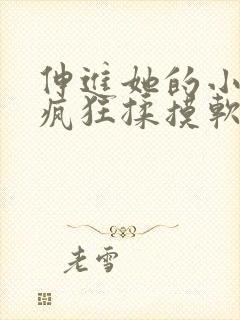 伸进她的小内裤疯狂揉摸软件