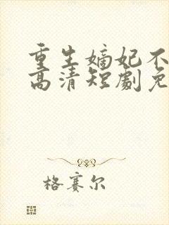 重生嫡妃不好惹高清短剧免费网站