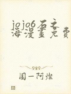 jojo6石之海漫画免费下拉式