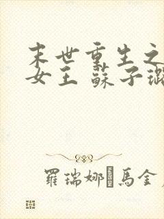 末世重生之无双女王 苏子璐