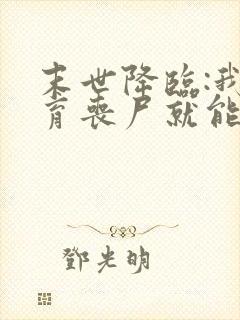 末世降临:我培育丧尸就能变强免费下载txt