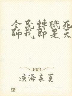 全民转职死灵法师我即是天灾林默语全部