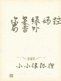 你是绿妈控大结局番外